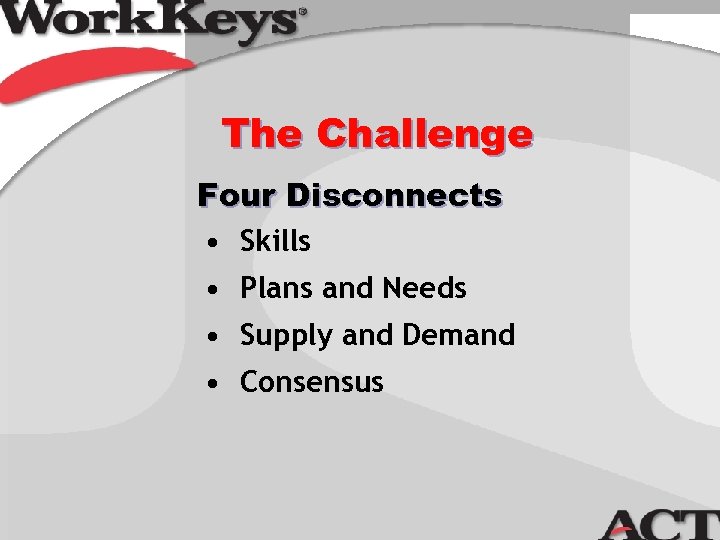 The Challenge Four Disconnects • Skills • Plans and Needs • Supply and Demand