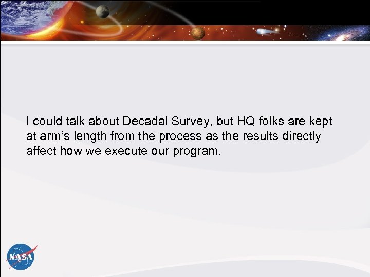 I could talk about Decadal Survey, but HQ folks are kept at arm’s length