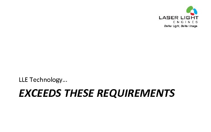 Better Light, Better Image LLE Technology… EXCEEDS THESE REQUIREMENTS 