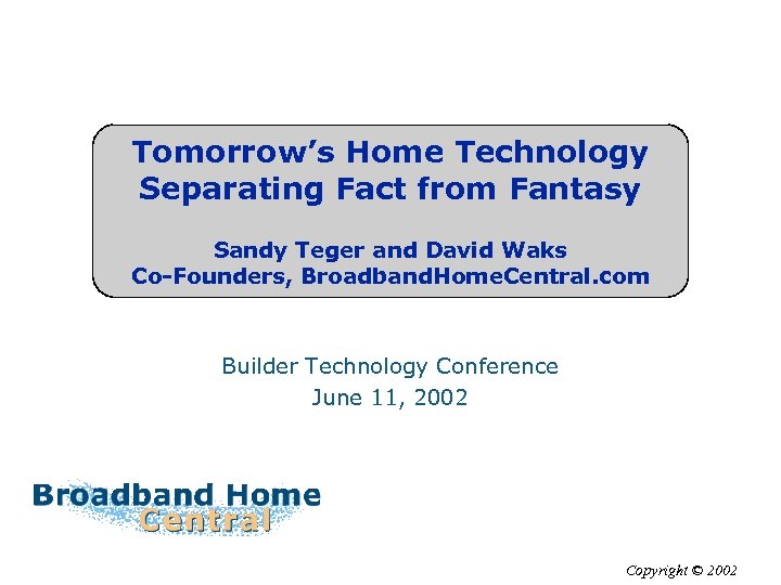 Tomorrow’s Home Technology Separating Fact from Fantasy Sandy Teger and David Waks Co-Founders, Broadband.