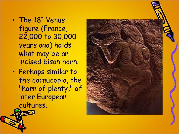  • The 18“ Venus figure (France, 22, 000 to 30, 000 years ago)