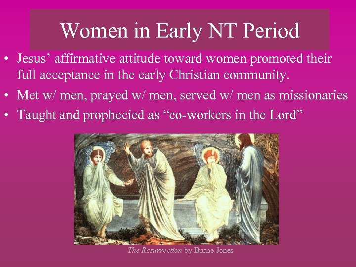 Women in Early NT Period • Jesus’ affirmative attitude toward women promoted their full