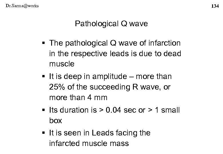 Dr. Sarma@works 134 Pathological Q wave § The pathological Q wave of infarction in