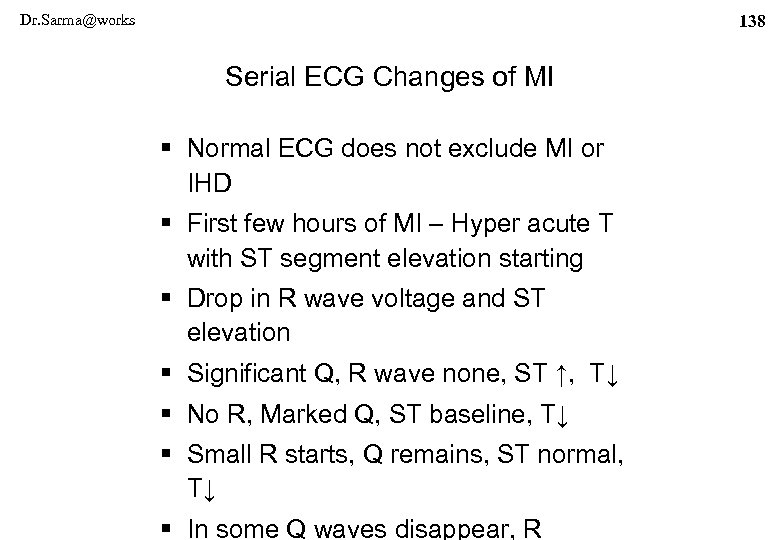 Dr. Sarma@works 138 Serial ECG Changes of MI § Normal ECG does not exclude