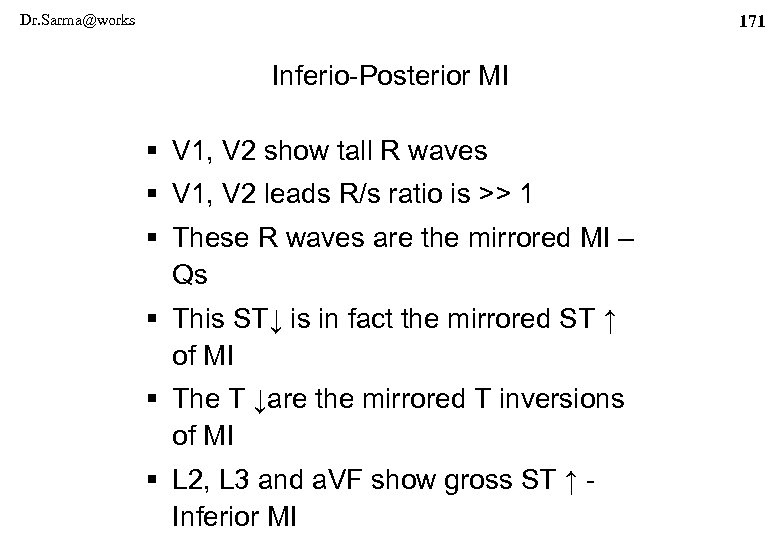 Dr. Sarma@works 171 Inferio-Posterior MI § V 1, V 2 show tall R waves