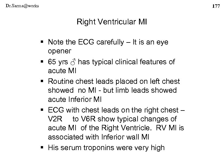 Dr. Sarma@works 177 Right Ventricular MI § Note the ECG carefully – It is