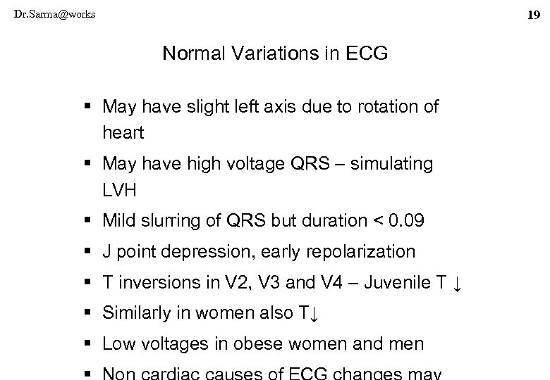 Dr. Sarma@works 19 Normal Variations in ECG § May have slight left axis due