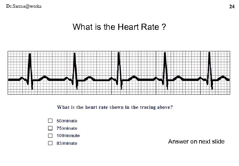 Dr. Sarma@works 24 What is the Heart Rate ? Answer on next slide 
