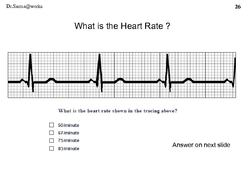 Dr. Sarma@works 26 What is the Heart Rate ? Answer on next slide 