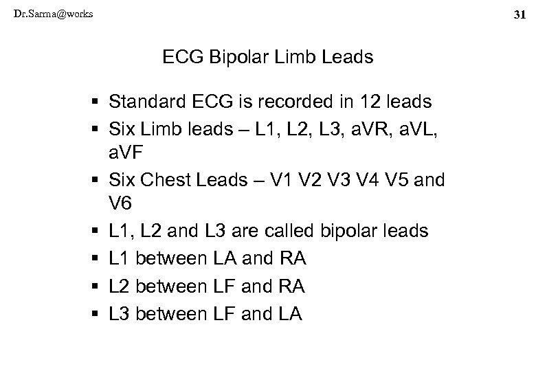 Dr. Sarma@works 31 ECG Bipolar Limb Leads § Standard ECG is recorded in 12