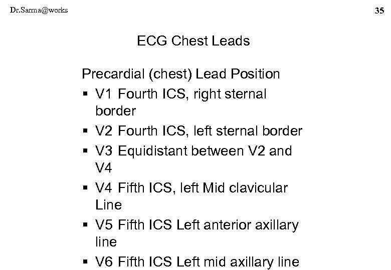Dr. Sarma@works 35 ECG Chest Leads Precardial (chest) Lead Position § V 1 Fourth