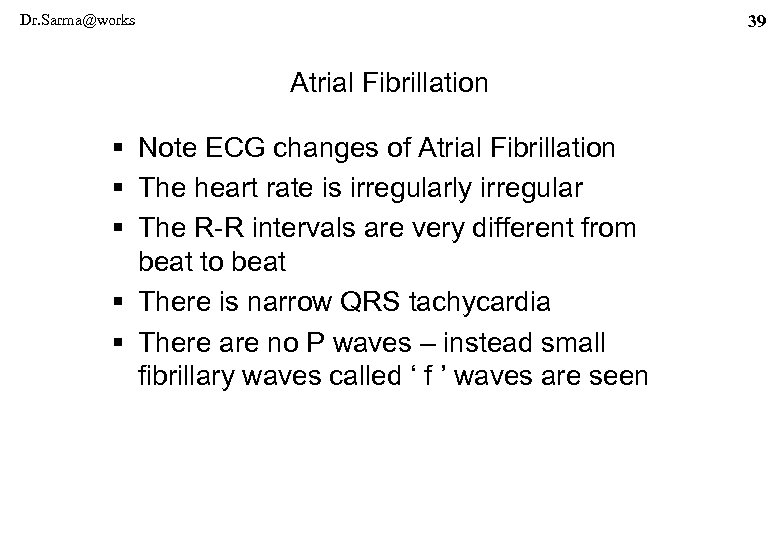 Dr. Sarma@works 39 Atrial Fibrillation § Note ECG changes of Atrial Fibrillation § The