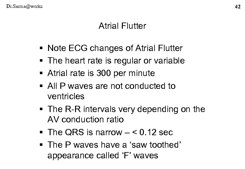 Dr. Sarma@works 42 Atrial Flutter § § Note ECG changes of Atrial Flutter The