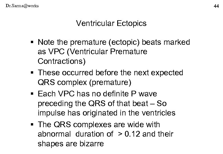 Dr. Sarma@works 44 Ventricular Ectopics § Note the premature (ectopic) beats marked as VPC
