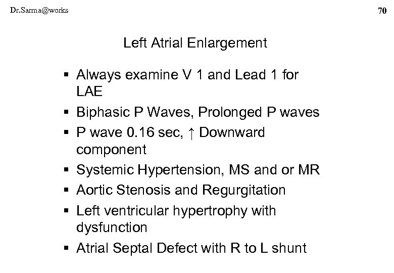 Dr. Sarma@works 70 Left Atrial Enlargement § Always examine V 1 and Lead 1