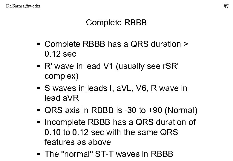 Dr. Sarma@works 87 Complete RBBB § Complete RBBB has a QRS duration > 0.