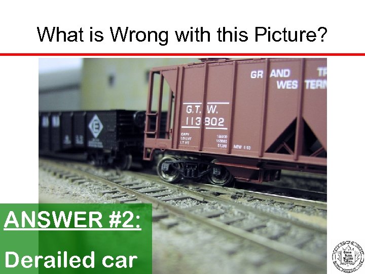 What is Wrong with this Picture? ANSWER #2: Derailed car 