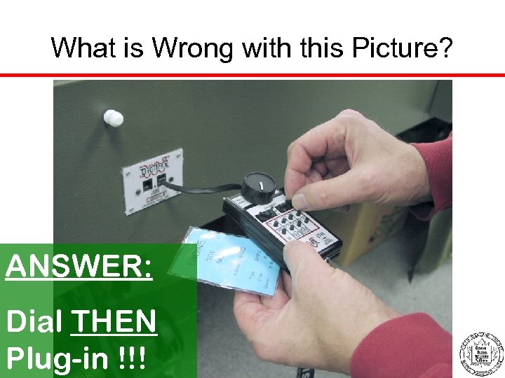 What is Wrong with this Picture? ANSWER: Dial THEN Plug-in !!! 