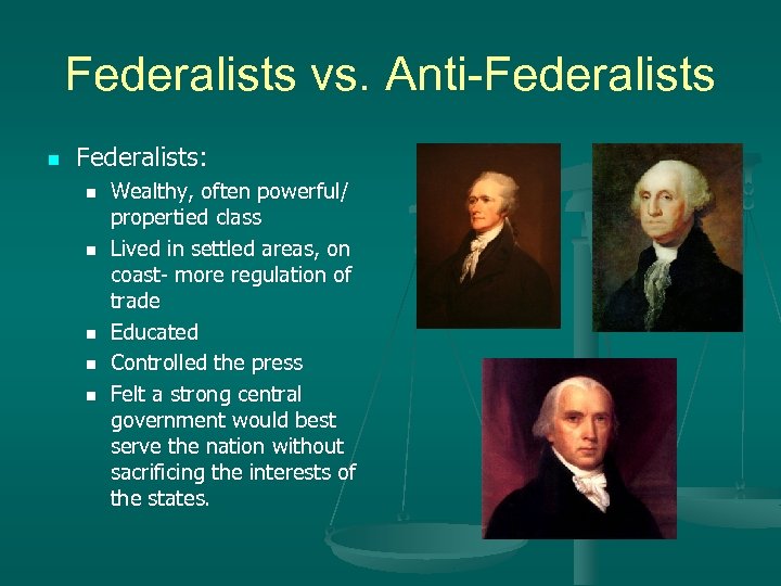 Federalists vs. Anti-Federalists n Federalists: n n n Wealthy, often powerful/ propertied class Lived