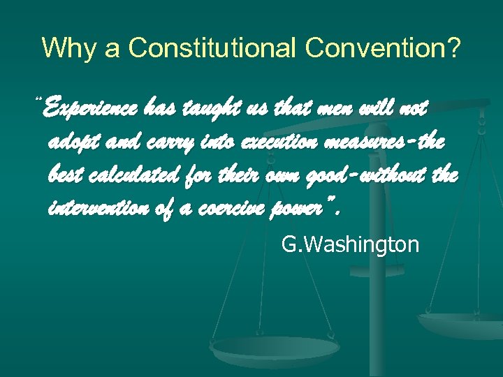 Why a Constitutional Convention? “Experience has taught us that men will not adopt and