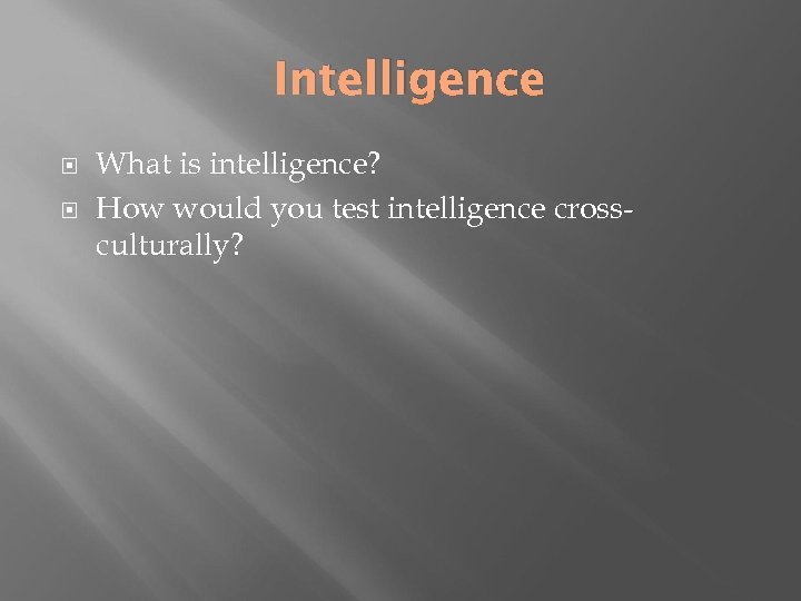 Intelligence What is intelligence? How would you test intelligence crossculturally? 