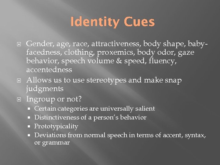 Identity Cues Gender, age, race, attractiveness, body shape, babyfacedness, clothing, proxemics, body odor, gaze