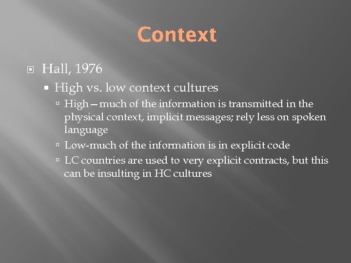 Context Hall, 1976 High vs. low context cultures High—much of the information is transmitted