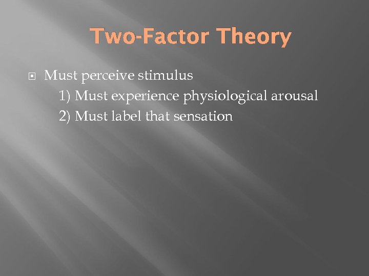 Two-Factor Theory Must perceive stimulus 1) Must experience physiological arousal 2) Must label that