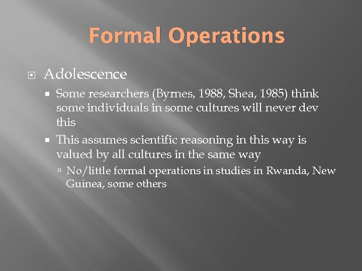 Formal Operations Adolescence Some researchers (Byrnes, 1988, Shea, 1985) think some individuals in some