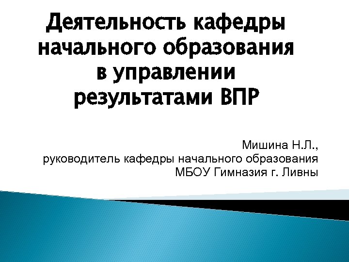 Деятельность кафедры начального образования в управлении результатами ВПР Мишина Н. Л. , руководитель кафедры