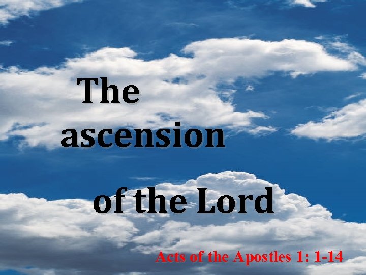 The ascension of the Lord Acts of the Apostles 1: 1 -14 