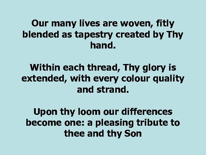 Our many lives are woven, fitly blended as tapestry created by Thy hand. Within