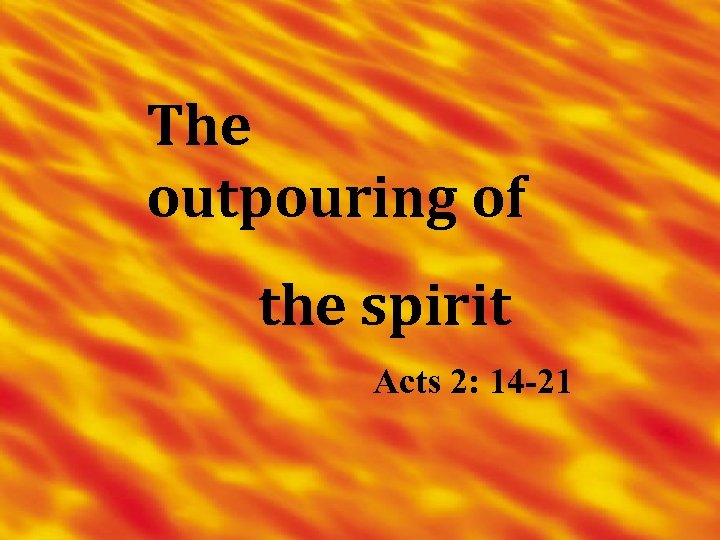 The outpouring of the spirit Acts 2: 14 -21 