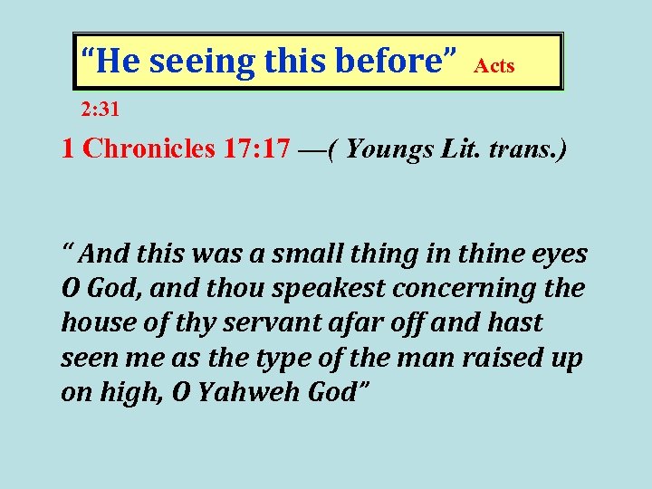 “He seeing this before” Acts 2: 31 1 Chronicles 17: 17 —( Youngs Lit.