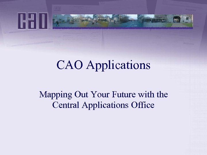 CAO Applications Mapping Out Your Future with the Central Applications Office 