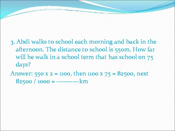 3. Abdi walks to school each morning and back in the afternoon. The distance