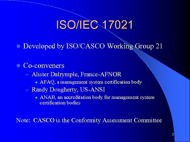 ISO/IEC 17021 l Developed by ISO/CASCO Working Group 21 l Co-conveners – Alister Dalrymple,
