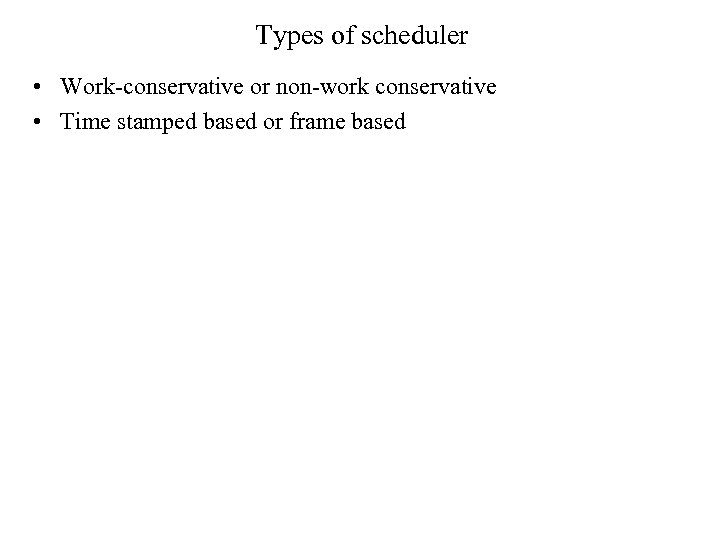 Types of scheduler • Work-conservative or non-work conservative • Time stamped based or frame