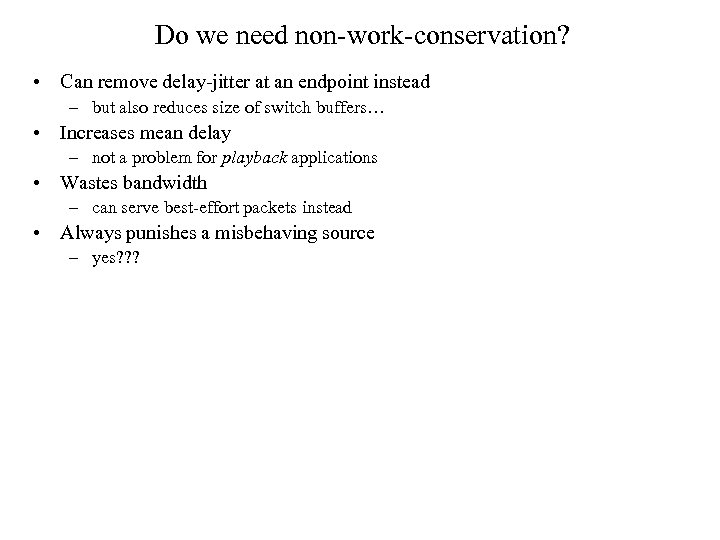 Do we need non-work-conservation? • Can remove delay-jitter at an endpoint instead – but