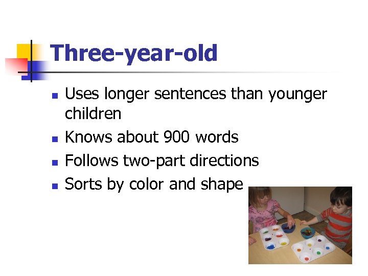 Three-year-old n n Uses longer sentences than younger children Knows about 900 words Follows