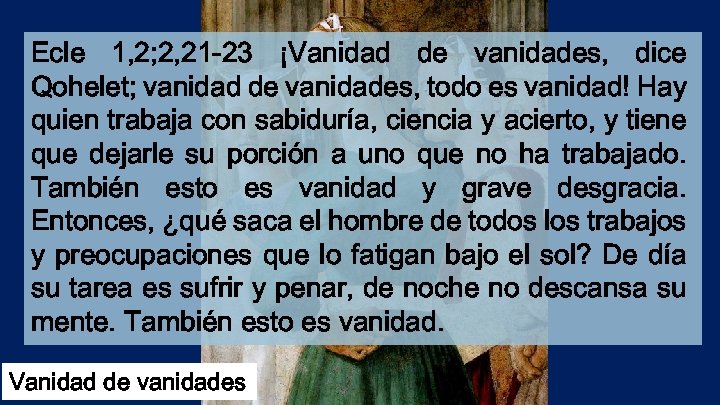 Ecle 1, 2; 2, 21 -23 ¡Vanidad de vanidades, dice Qohelet; vanidad de vanidades,