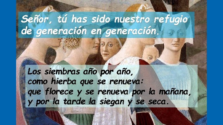 Señor, tú has sido nuestro refugio de generación en generación. Los siembras año por