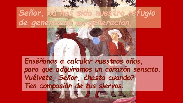 Señor, tú has sido nuestro refugio de generación en generación. Enséñanos a calcular nuestros