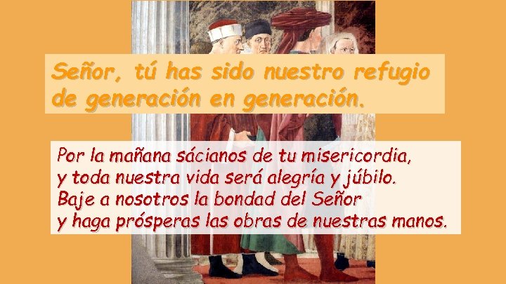 Señor, tú has sido nuestro refugio de generación en generación. Por la mañana sácianos