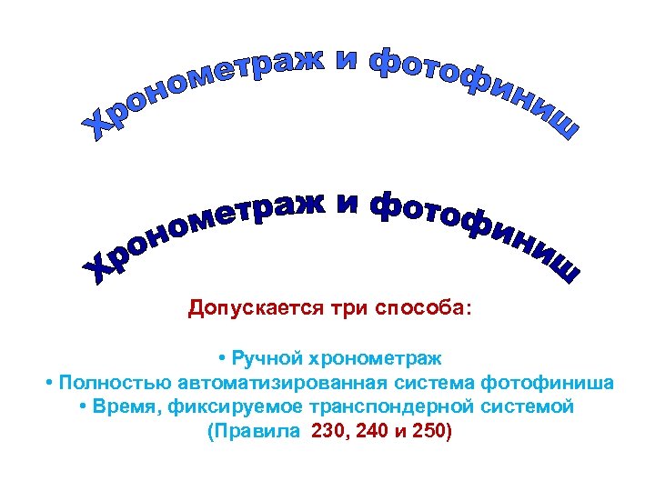 Допускается три способа: • Ручной хронометраж • Полностью автоматизированная система фотофиниша • Время, фиксируемое