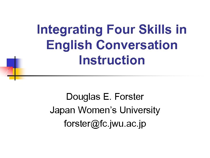 Integrating Four Skills in English Conversation Instruction Douglas E. Forster Japan Women’s University forster@fc.