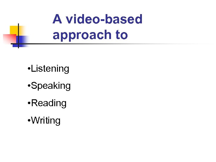A video-based approach to • Listening • Speaking • Reading • Writing 