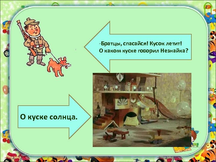-Братцы, спасайся! Кусок летит! О каком куске говорил Незнайка? О куске солнца. 