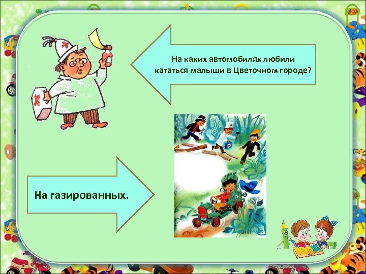 На каких автомобилях любили кататься малыши в Цветочном городе? На газированных. 