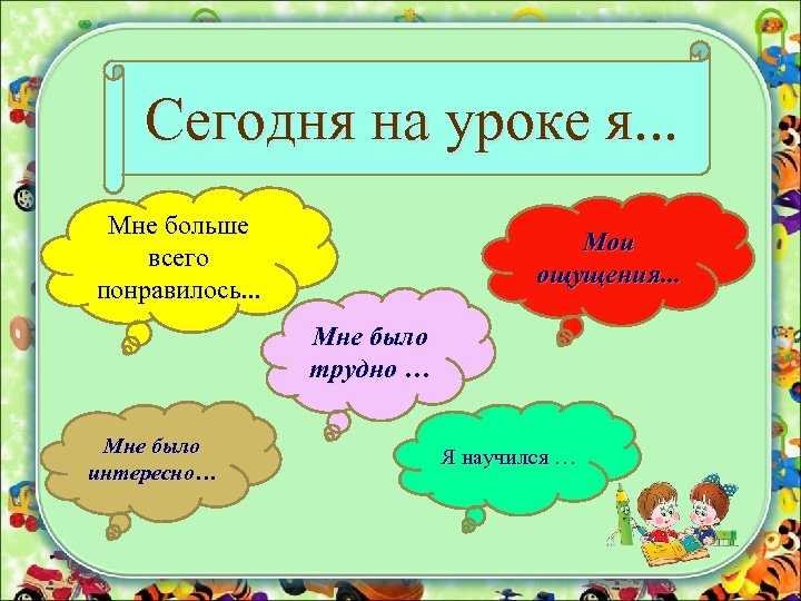 Сегодня на уроке я. . . Мне больше всего понравилось. . . Мои ощущения.